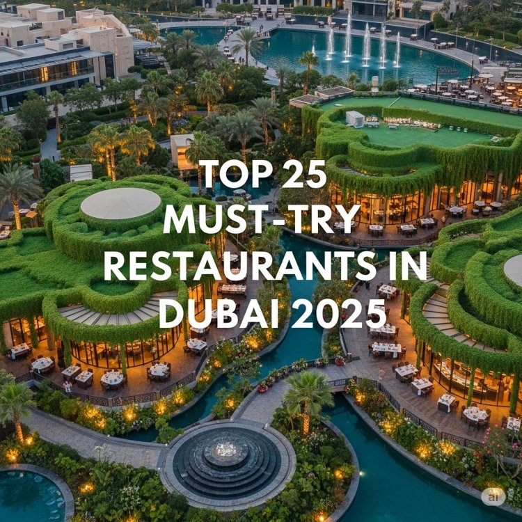 Top 25 Must-Try Restaurants in Dubai 2025: Where to Dine for Luxury, Views & Local Flavors